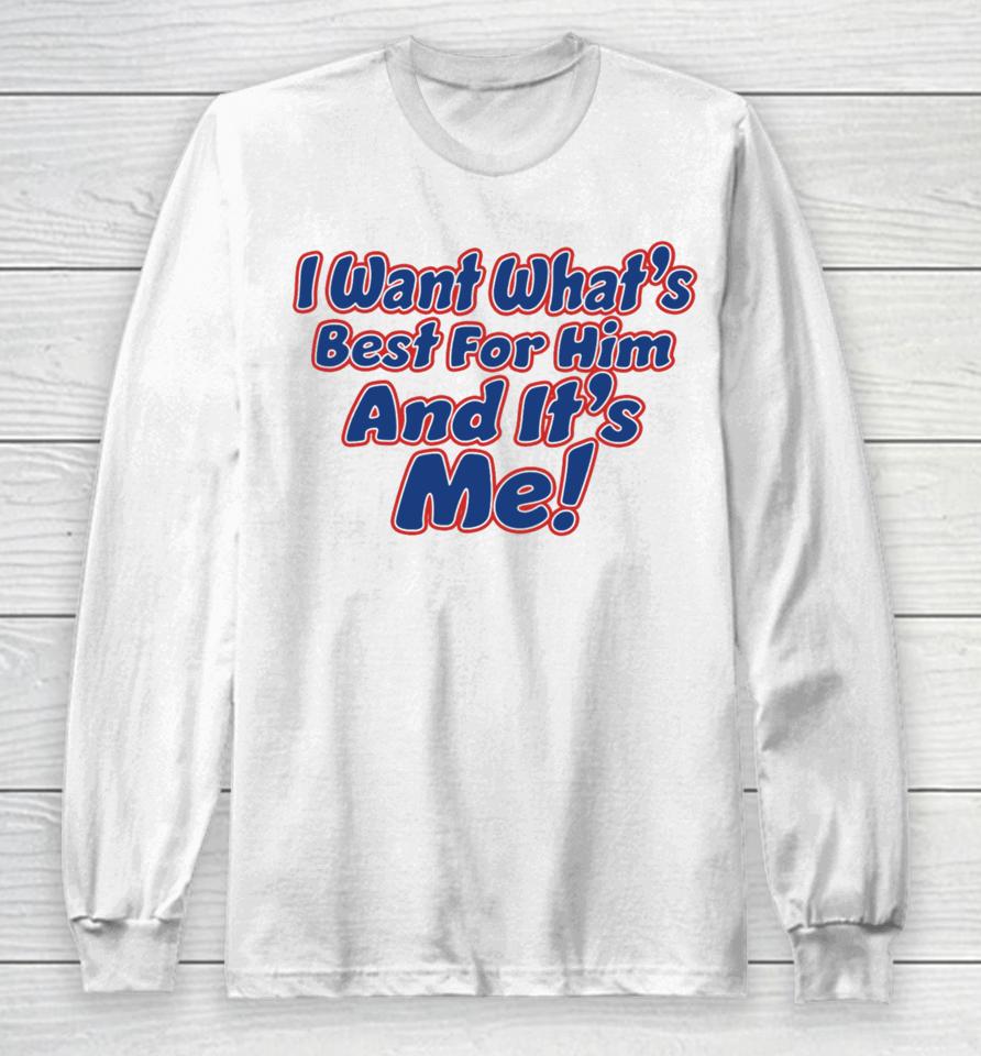 Banter Baby I Want What's Best For Him And It's Me Long Sleeve T-Shirt
