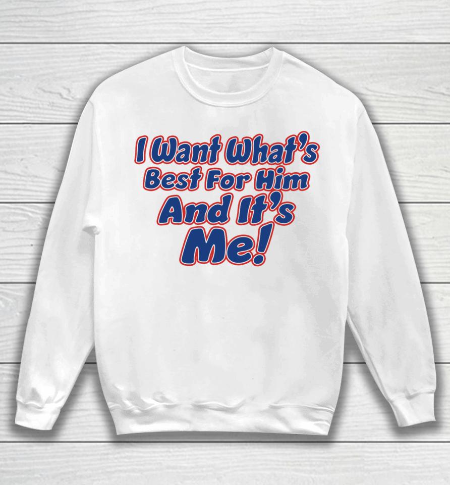 Banter Baby I Want What's Best For Him And It's Me Sweatshirt