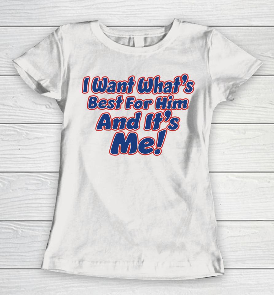 Banter Baby I Want What's Best For Him And It's Me Women T-Shirt