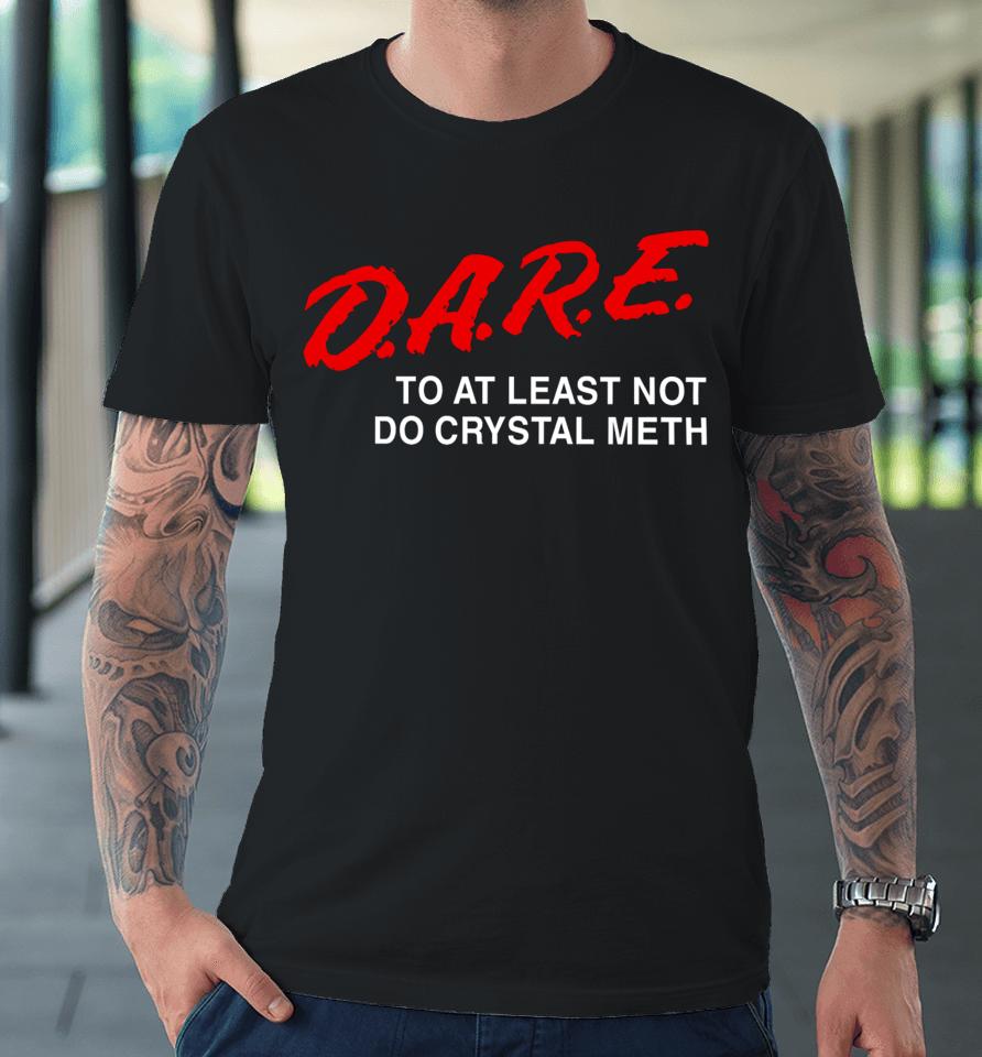 Barely Legal Clothing D.a.r.e To At Least Not Do Crystal Meth Premium T-Shirt