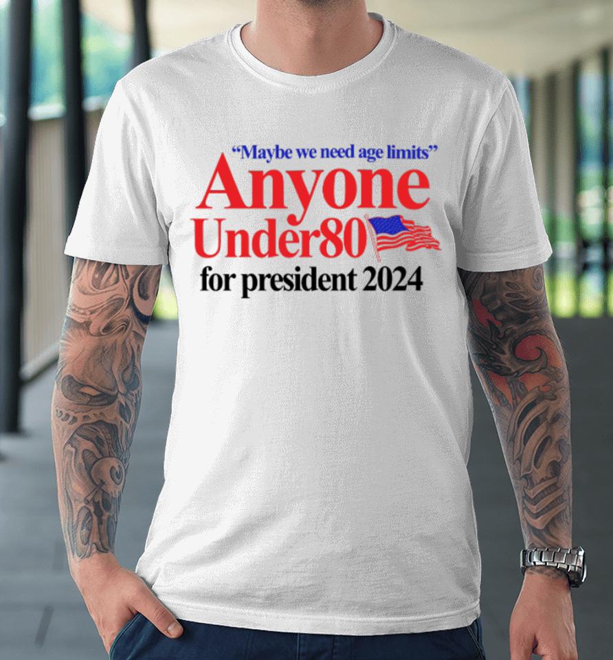 Barely Legal Clothing Maybe We Need Age Limits Anyone Under 80 For President 2024 Premium T-Shirt