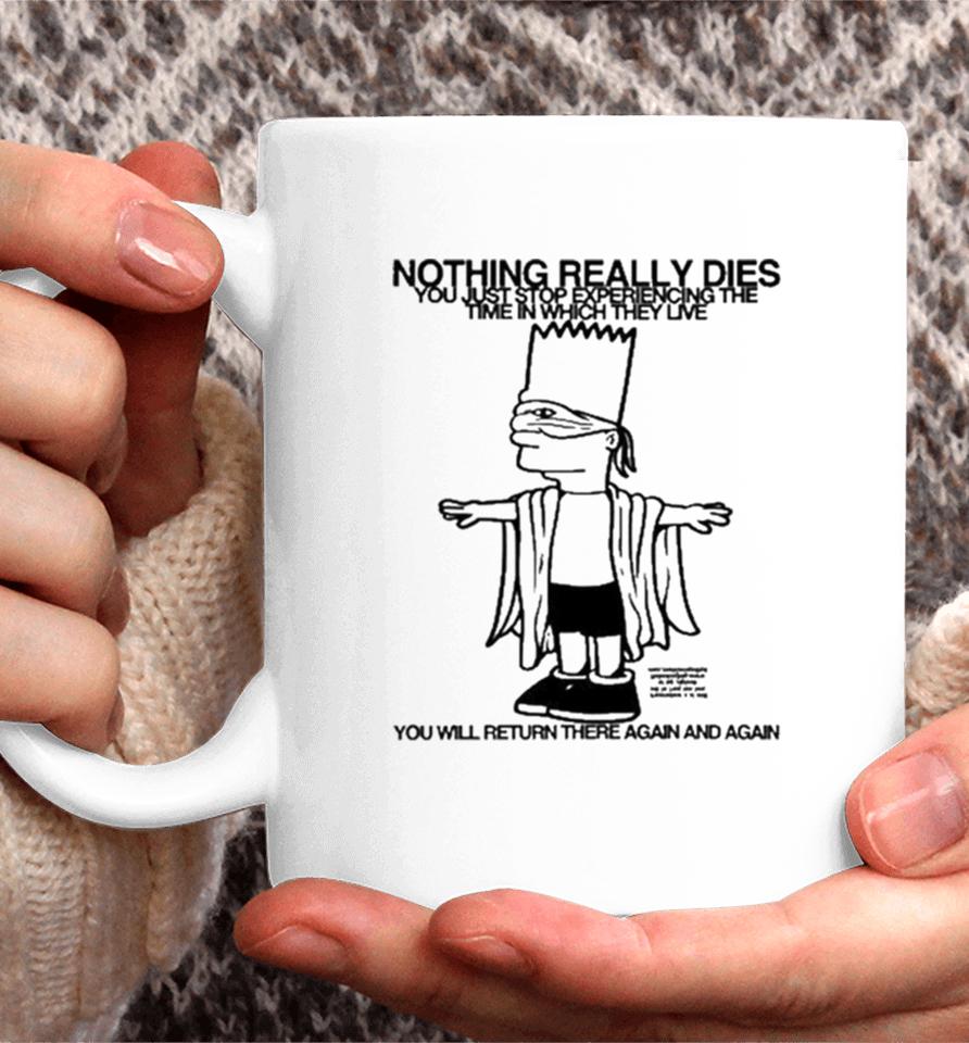 Bart Simpson Nothing Really Dies You Just Stop Experiencing The Time In Which They Live You Will Return There Again And Again Coffee Mug