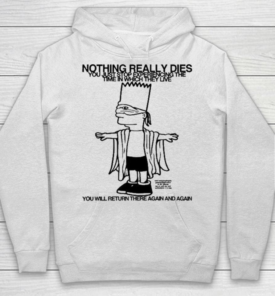 Bart Simpson Nothing Really Dies You Just Stop Experiencing The Time In Which They Live You Will Return There Again And Again Hoodie