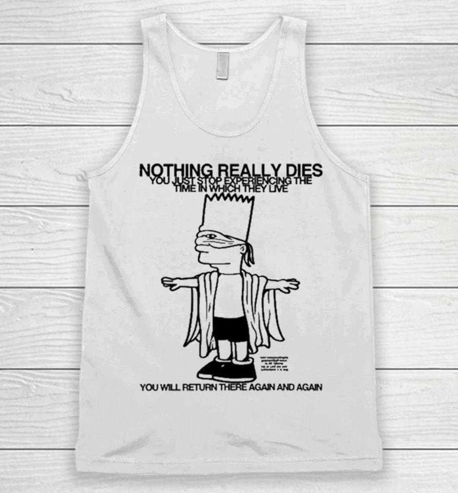 Bart Simpson Nothing Really Dies You Just Stop Experiencing The Time In Which They Live You Will Return There Again And Again Unisex Tank Top