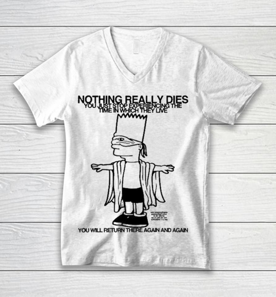 Bart Simpson Nothing Really Dies You Just Stop Experiencing The Time In Which They Live You Will Return There Again And Again Unisex V-Neck T-Shirt