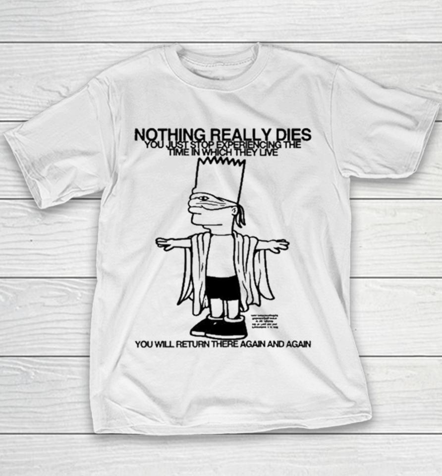 Bart Simpson Nothing Really Dies You Just Stop Experiencing The Time In Which They Live You Will Return There Again And Again Youth T-Shirt