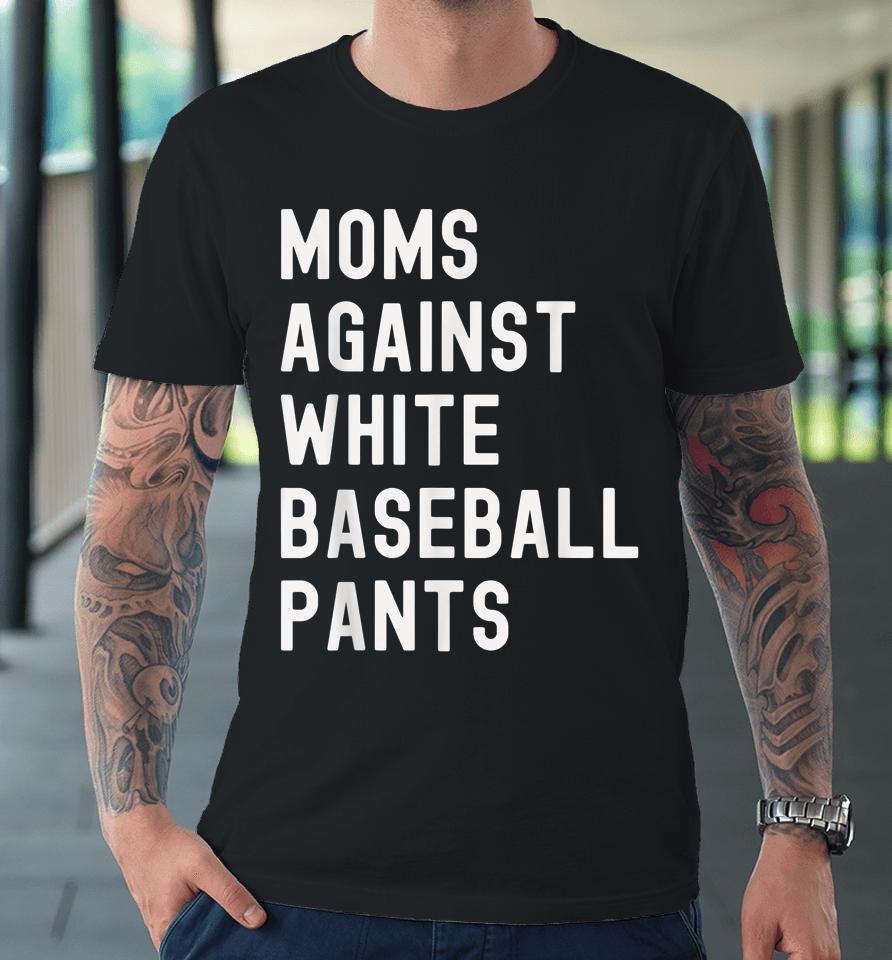 Baseball Mom Shirt Moms Against White Baseball Pants Premium T-Shirt