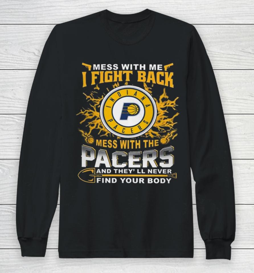 Basketball Indiana Pacers Mess With Me I Fight Back Mess With My Team And They’ll Never Find Your Body 2023 Long Sleeve T-Shirt