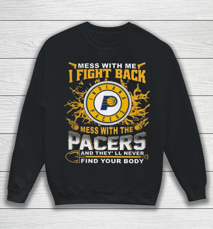 Basketball Indiana Pacers Mess With Me I Fight Back Mess With My Team And They’ll Never Find Your Body 2023 Sweatshirt