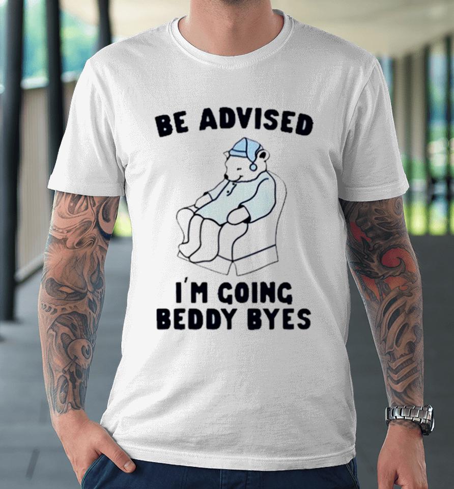 Be Advised I’m Going Beddy Byes Bear Ice Premium T-Shirt