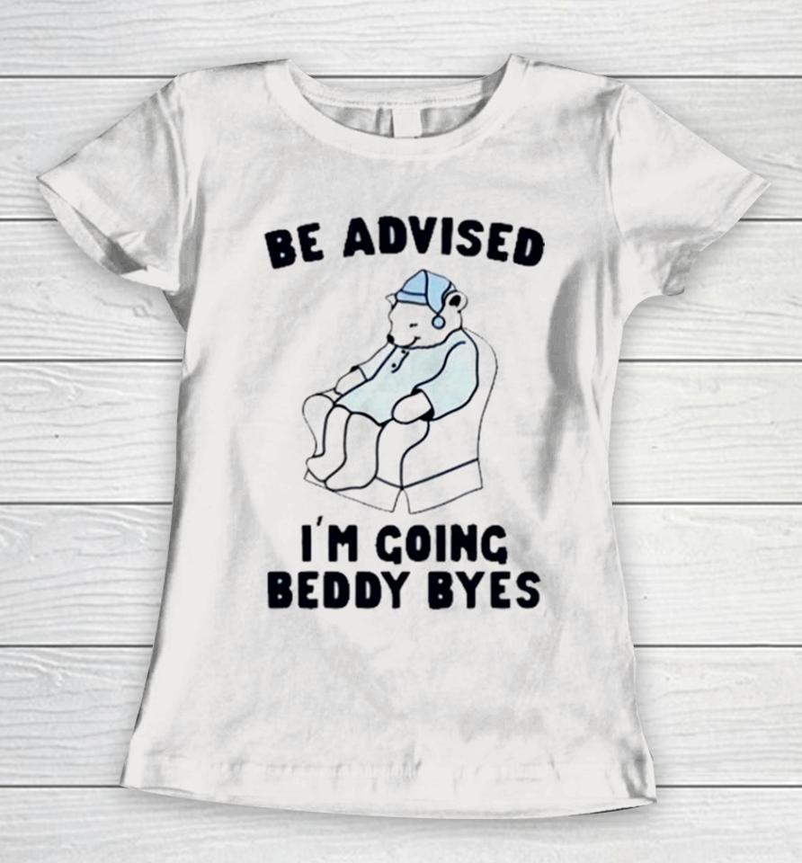Be Advised I’m Going Beddy Byes Bear Ice Women T-Shirt