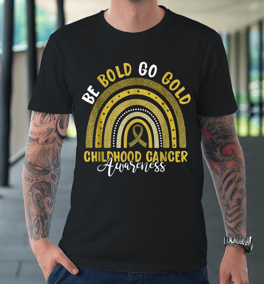 Be Bold Go Gold Childhood Cancer Awareness Rainbow Ribbon Premium T-Shirt