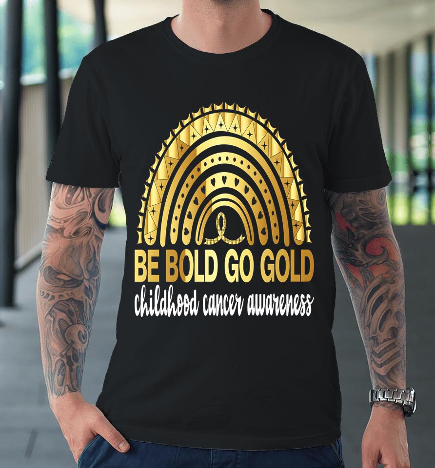 Be Bold Go Gold For Childhood Cancer Awareness Motivational Premium T-Shirt