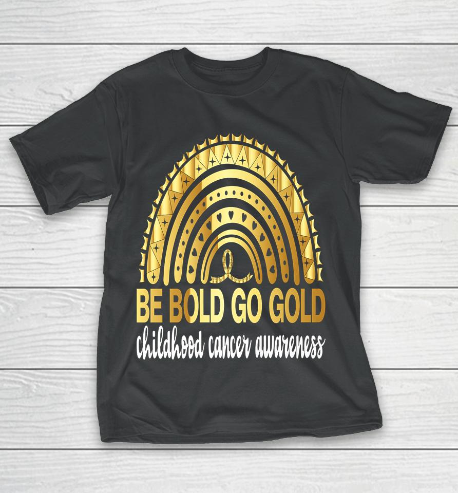 Be Bold Go Gold For Childhood Cancer Awareness Motivational T-Shirt