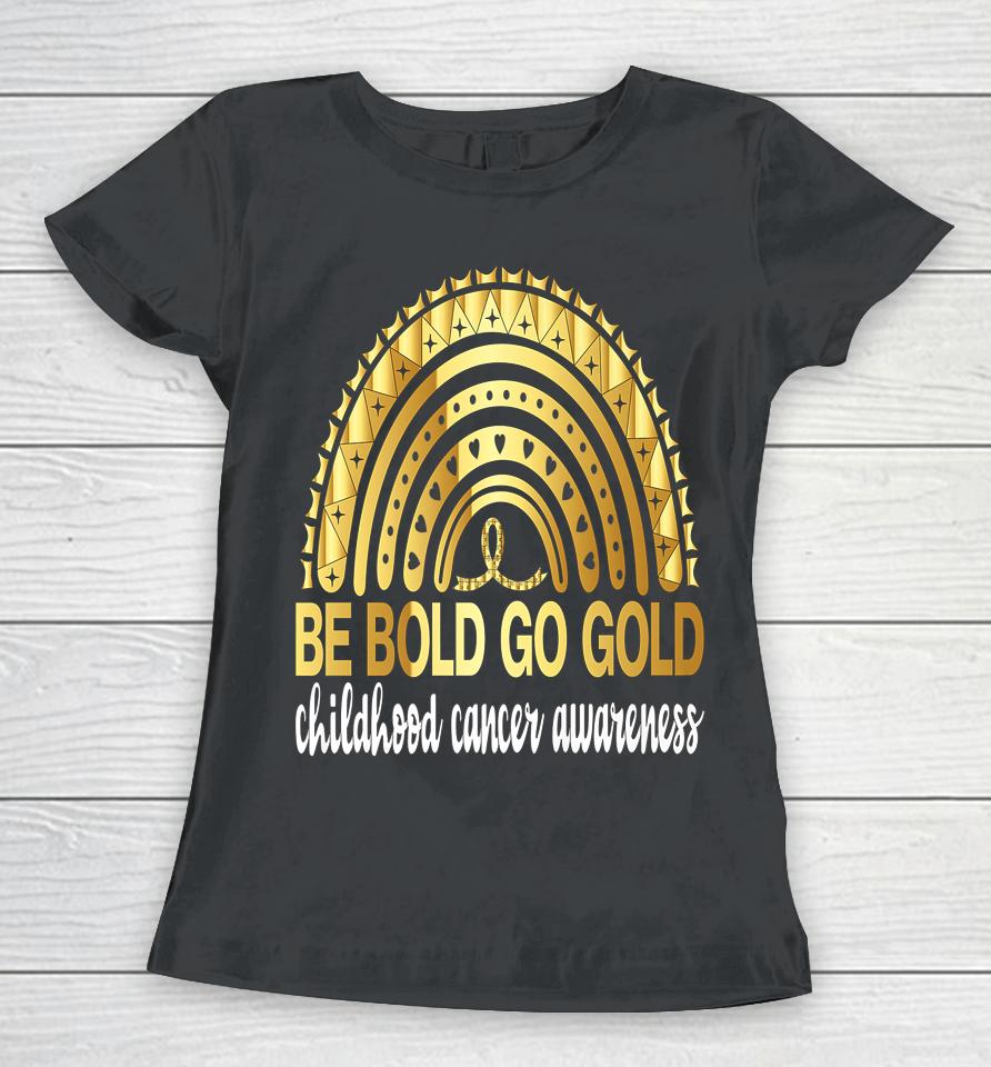 Be Bold Go Gold For Childhood Cancer Awareness Motivational Women T-Shirt
