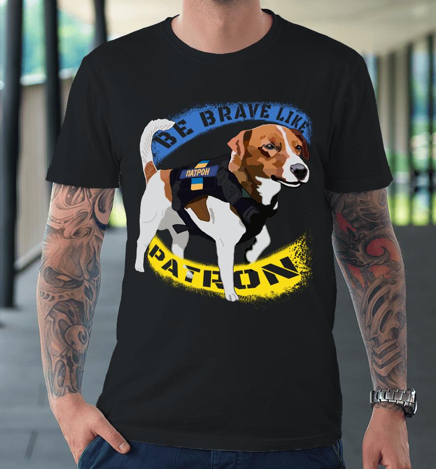 Be Brave Like Patron Dog Hero Be Brave Like Ukraine Premium T-Shirt