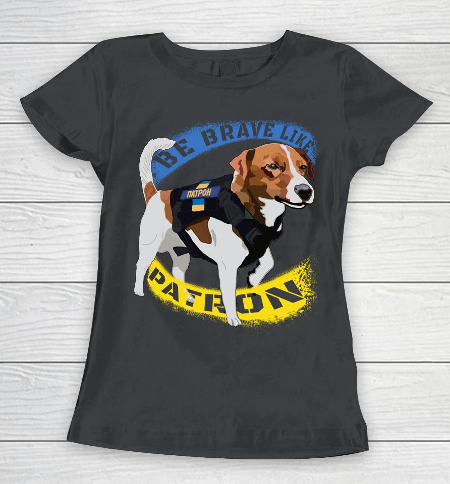 Be Brave Like Patron Dog Hero Be Brave Like Ukraine Women T-Shirt