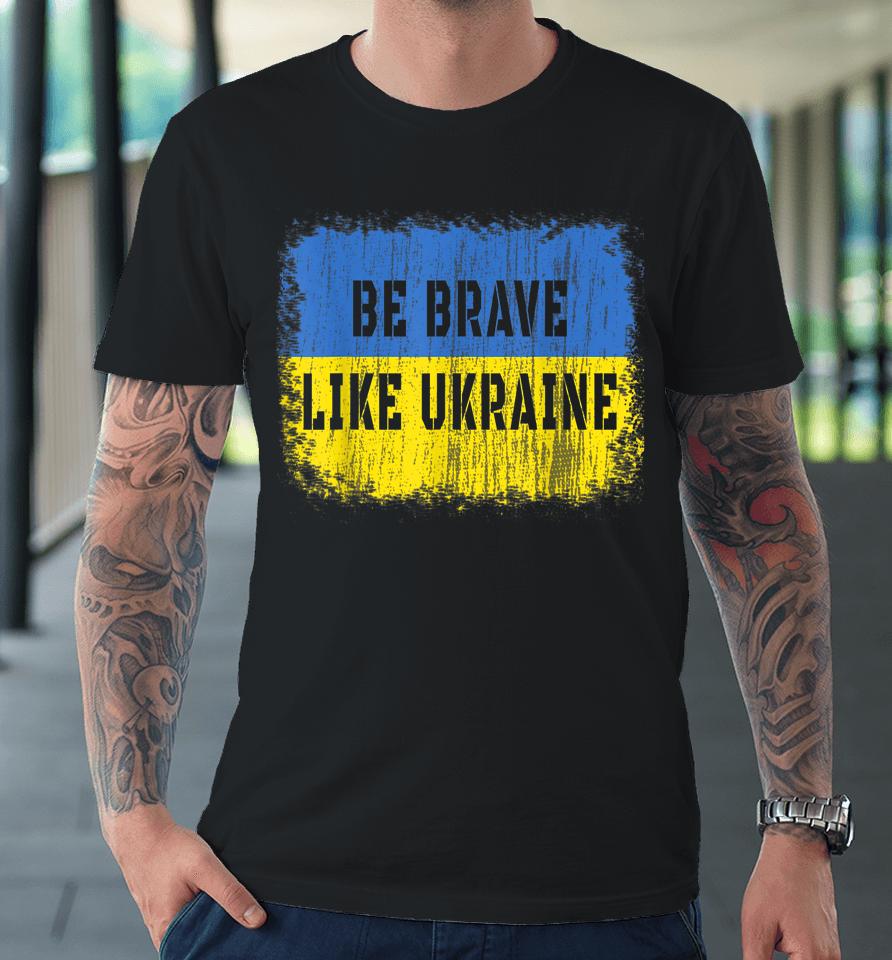 Be Brave Like Ukraine Premium T-Shirt