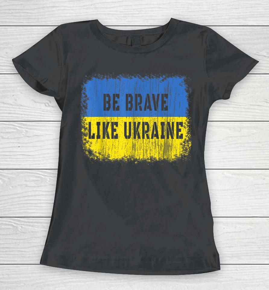 Be Brave Like Ukraine Women T-Shirt