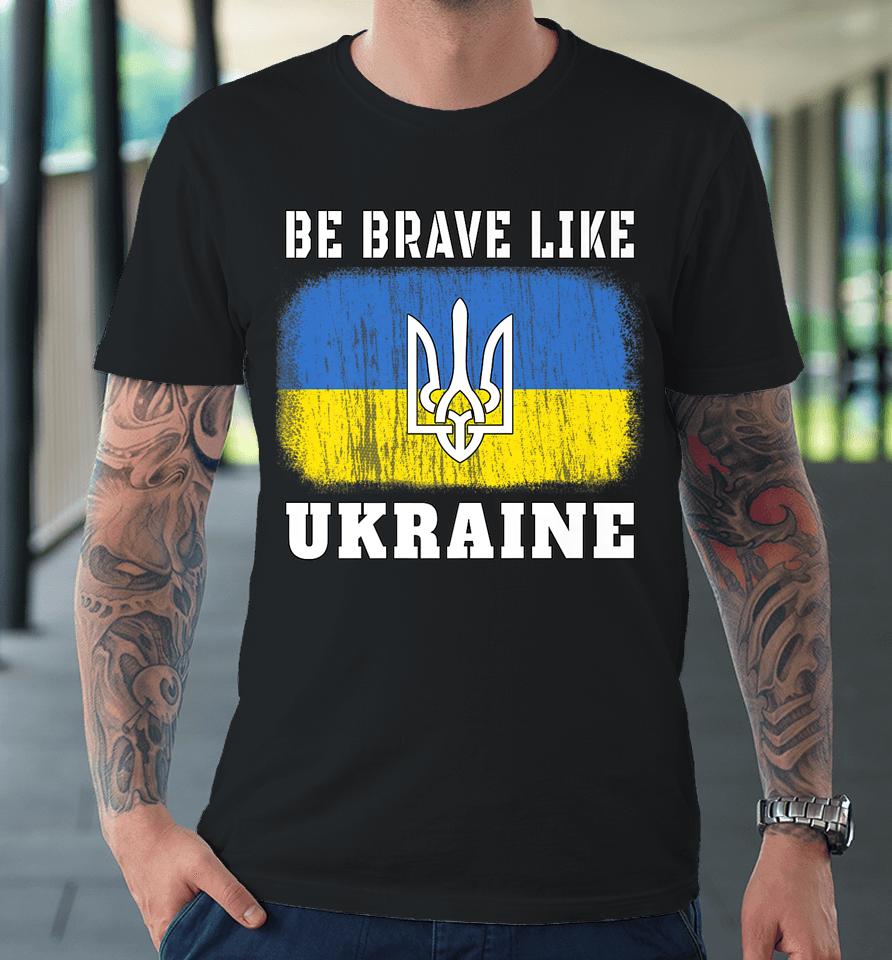 Be Brave Like Ukraine Premium T-Shirt