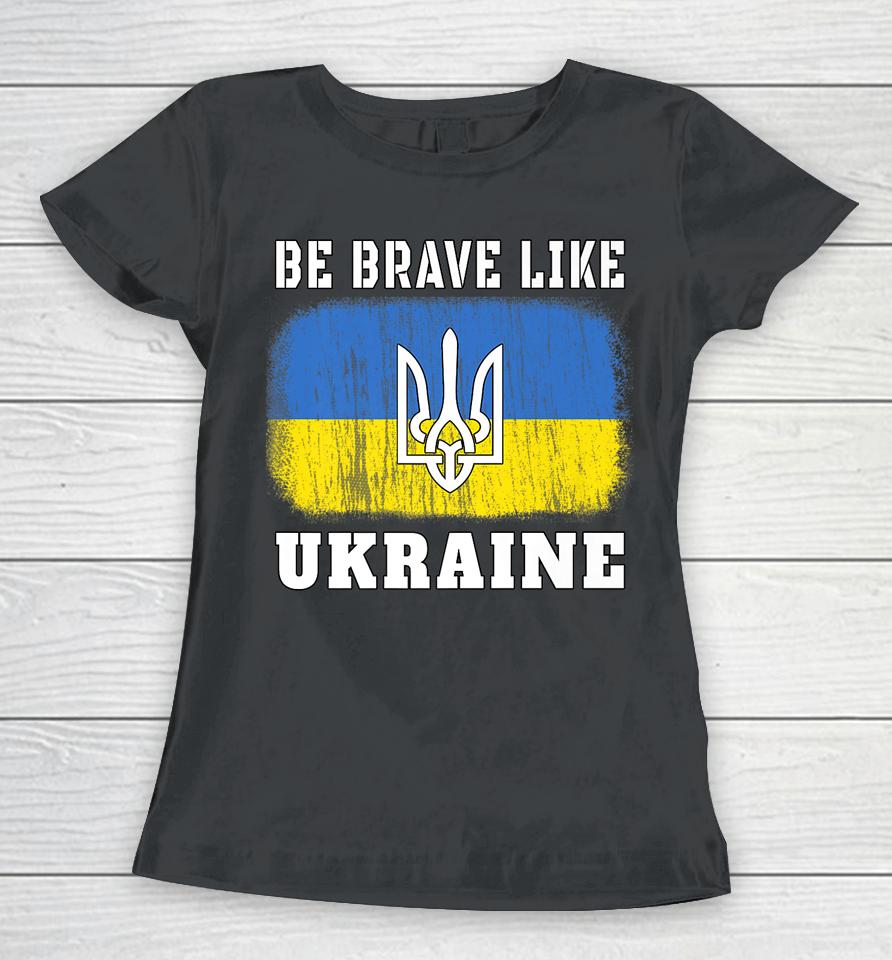 Be Brave Like Ukraine Women T-Shirt