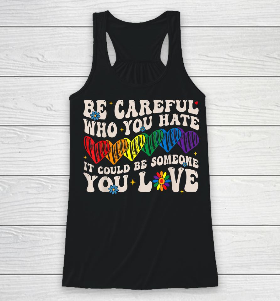 Be Careful Who You Hate It Could Be Someone You Love Lgbt Racerback Tank