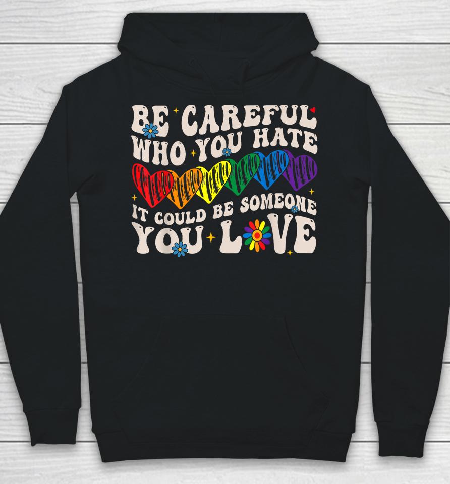 Be Careful Who You Hate It Could Be Someone You Love Lgbt Hoodie