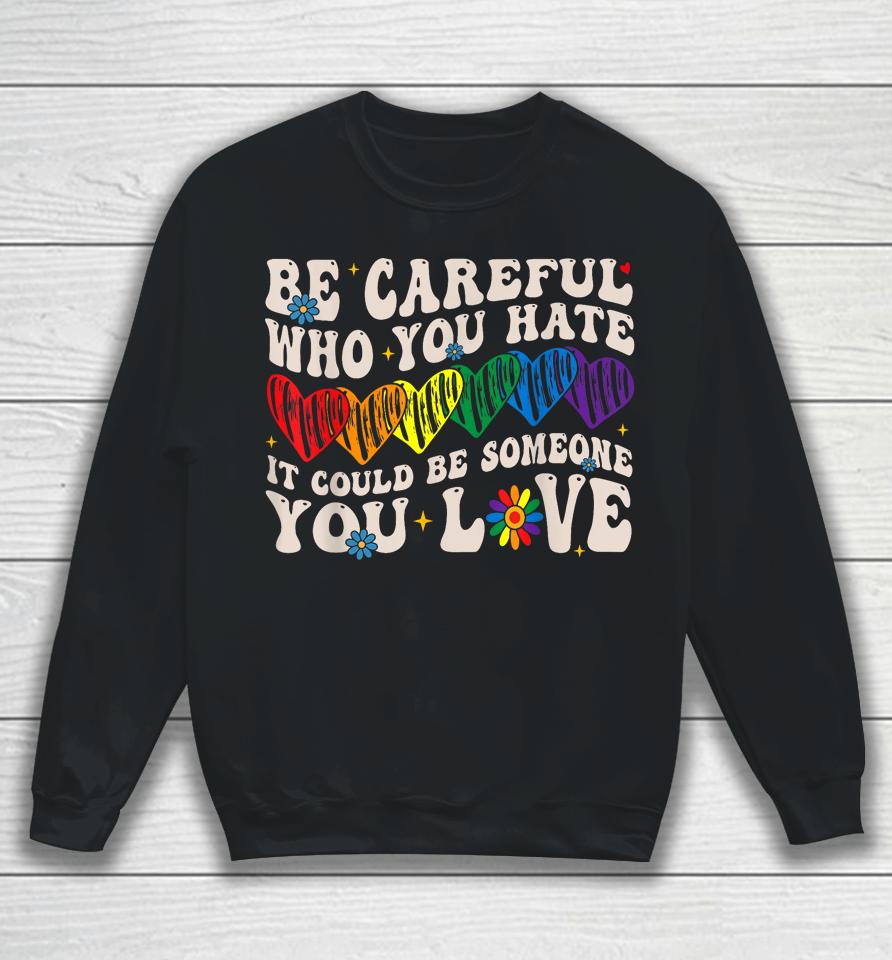 Be Careful Who You Hate It Could Be Someone You Love Lgbt Sweatshirt