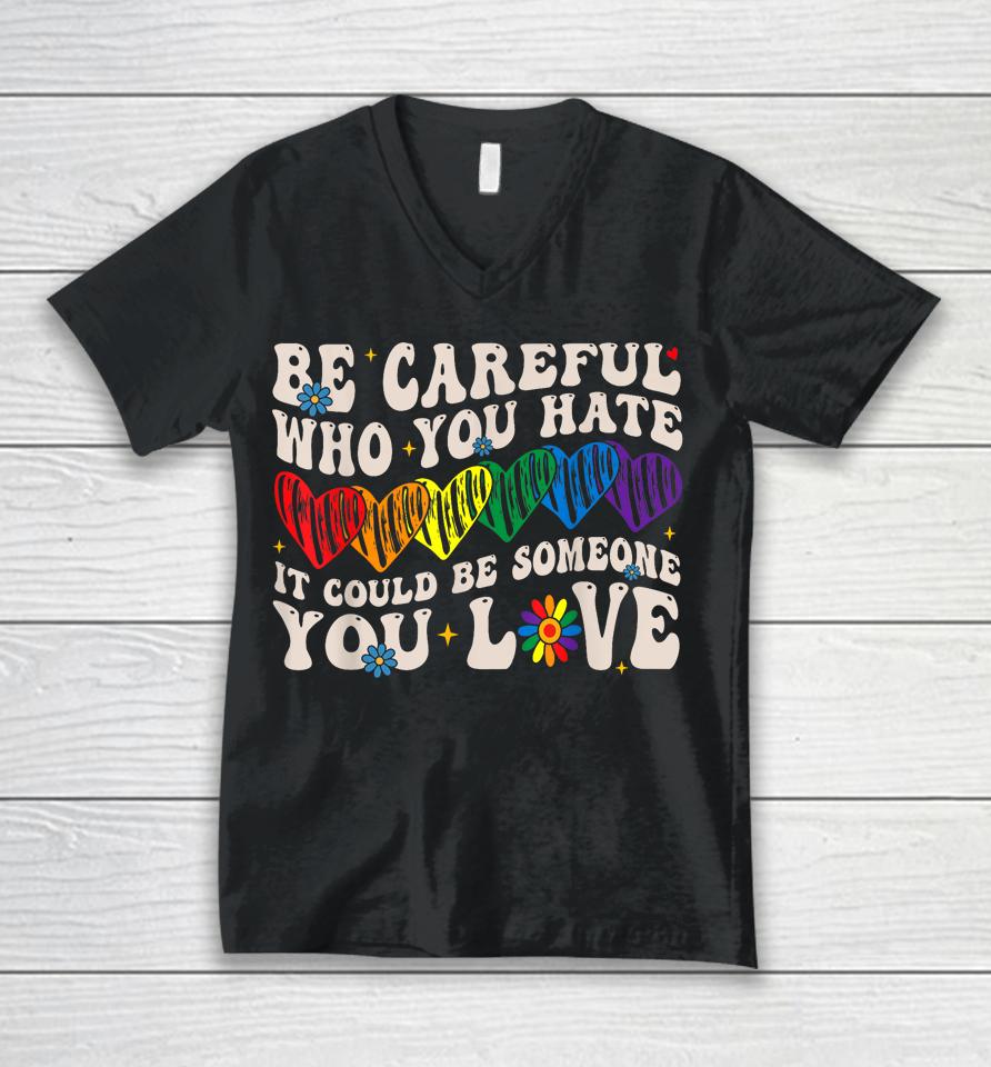 Be Careful Who You Hate It Could Be Someone You Love Lgbt Unisex V-Neck T-Shirt