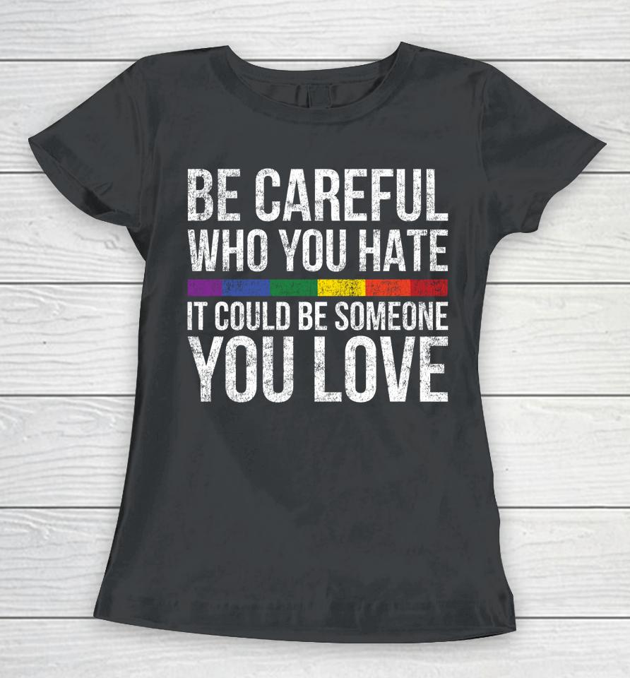 Be Careful Who You Hate It Could Be Someone You Love Lgbt Women T-Shirt
