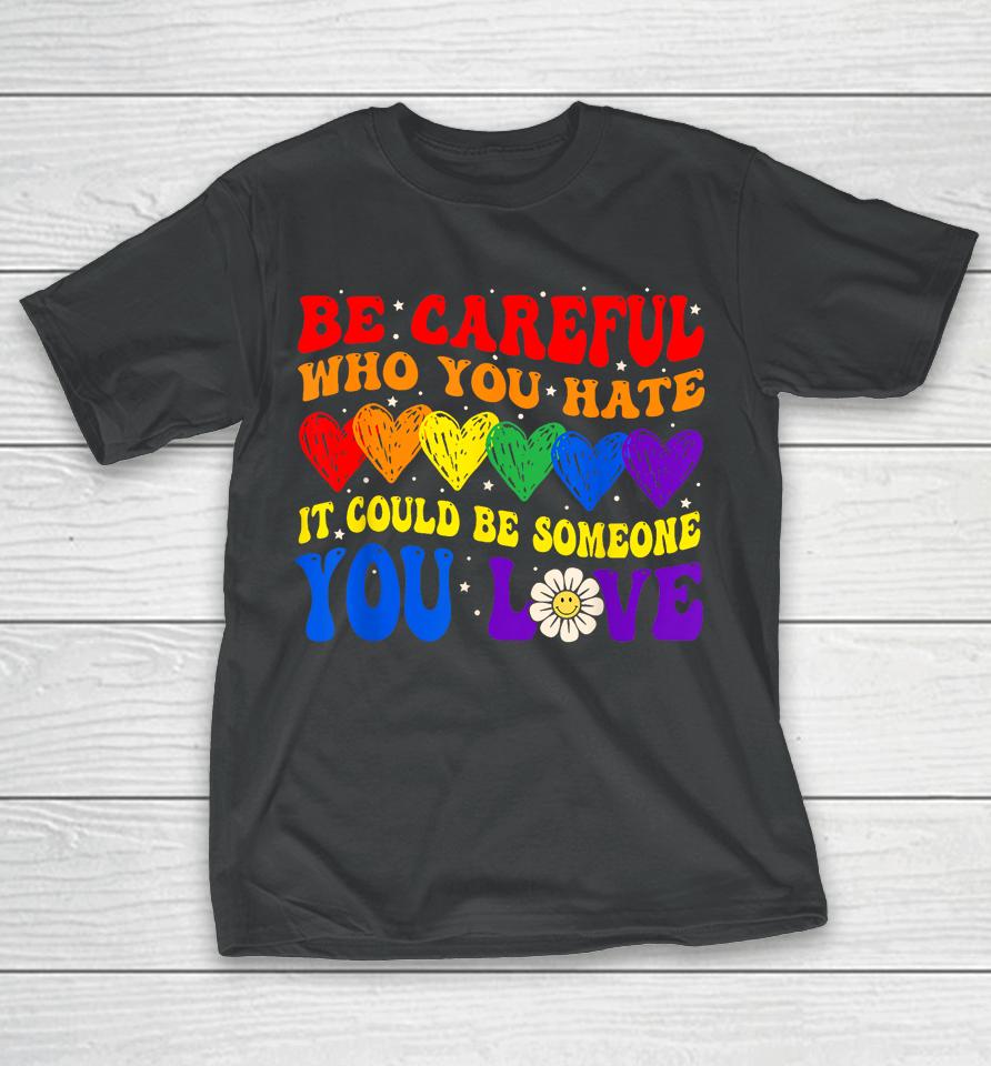 Be Careful Who You Hate It Could Be Someone You Love Lgbt T-Shirt