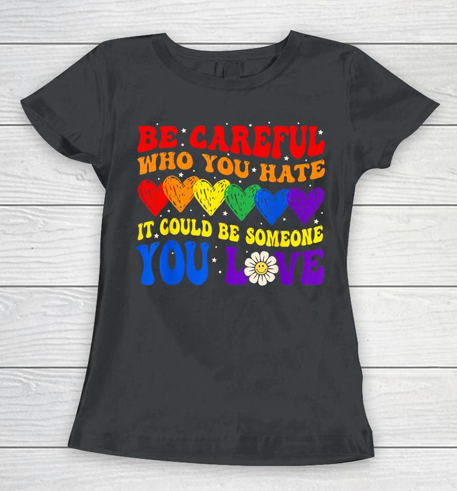Be Careful Who You Hate It Could Be Someone You Love Lgbt Women T-Shirt