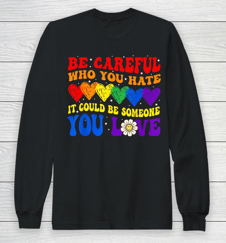 Be Careful Who You Hate It Could Be Someone You Love Lgbt Long Sleeve T-Shirt