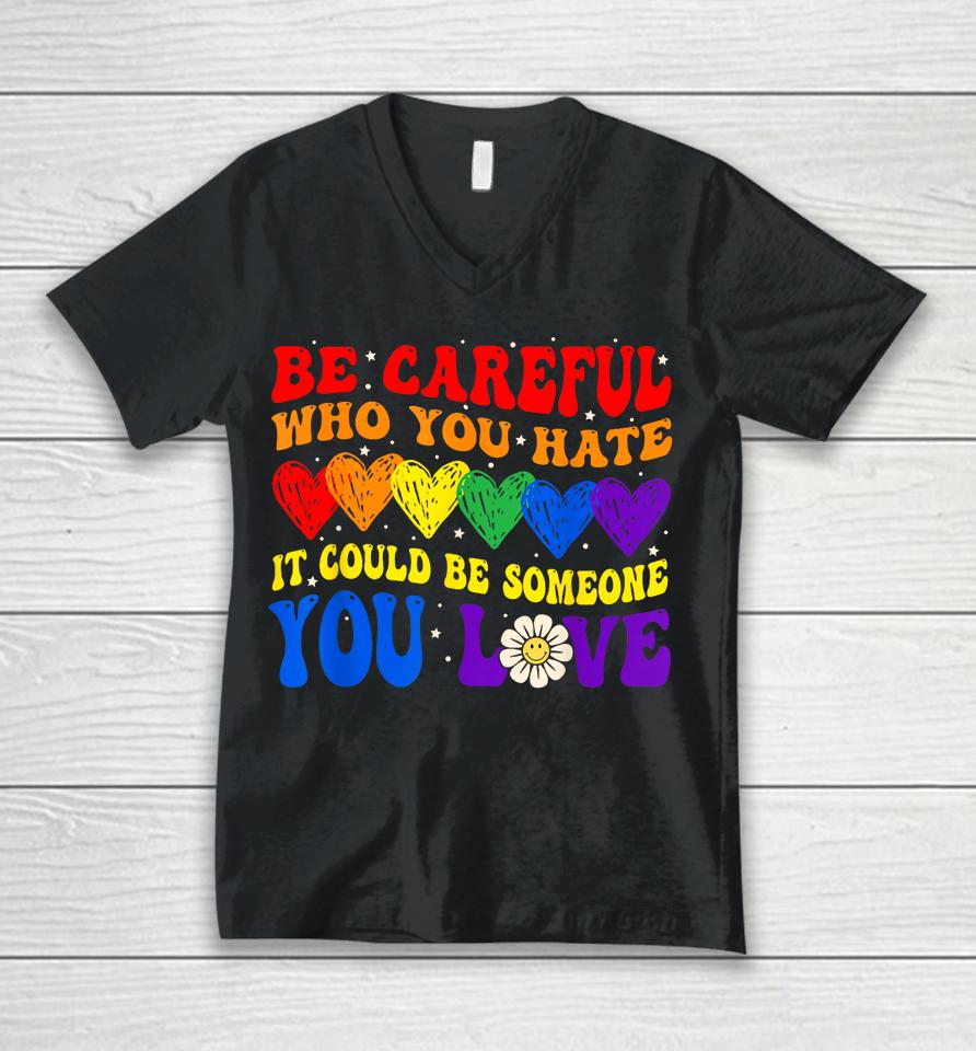 Be Careful Who You Hate It Could Be Someone You Love Lgbt Unisex V-Neck T-Shirt