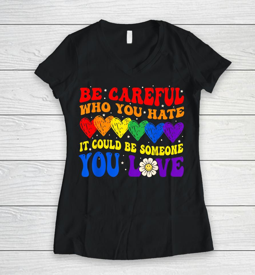 Be Careful Who You Hate It Could Be Someone You Love Lgbt Women V-Neck T-Shirt