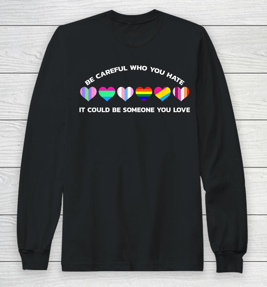 Be Careful Who You Hate It Could Be Someone You Love Long Sleeve T-Shirt