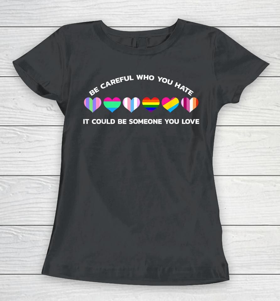 Be Careful Who You Hate It Could Be Someone You Love Women T-Shirt