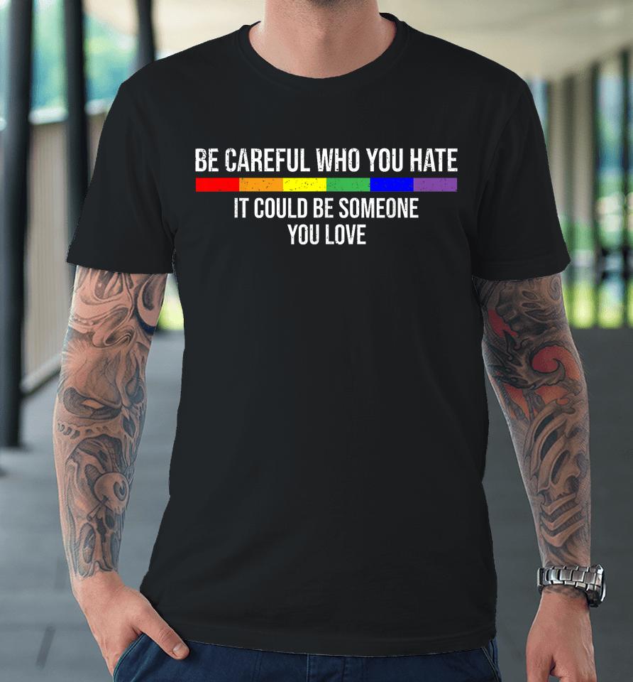 Be Careful Who You Hate It Could Be Someone You Love Premium T-Shirt