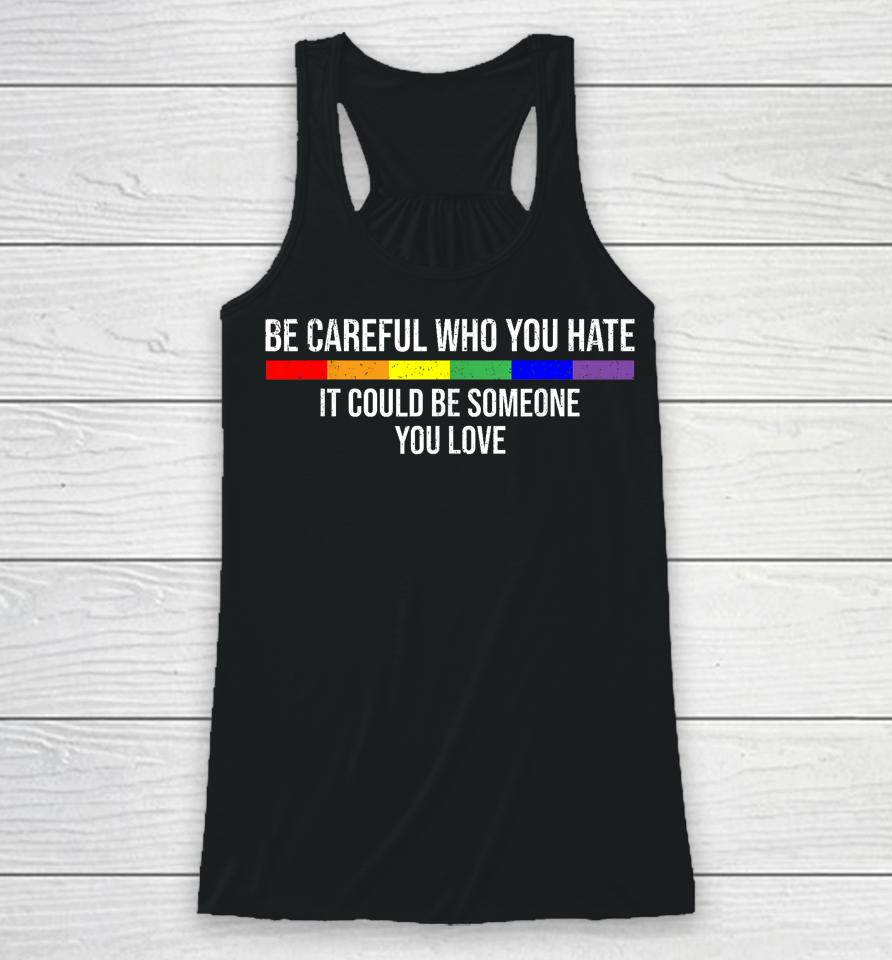 Be Careful Who You Hate It Could Be Someone You Love Racerback Tank