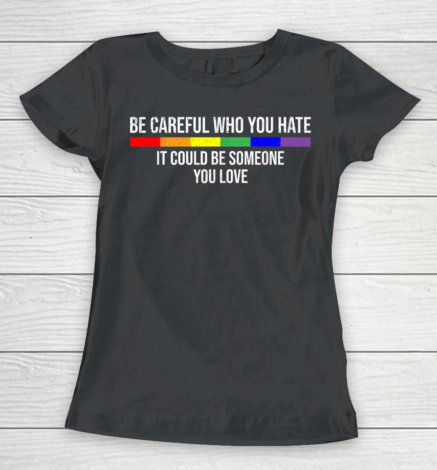 Be Careful Who You Hate It Could Be Someone You Love Women T-Shirt
