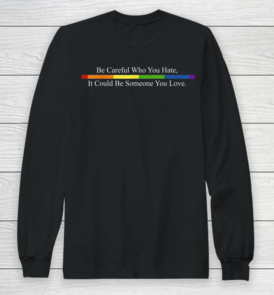 Be Careful Who You Hate Pride Lgbt Rainbow Long Sleeve T-Shirt