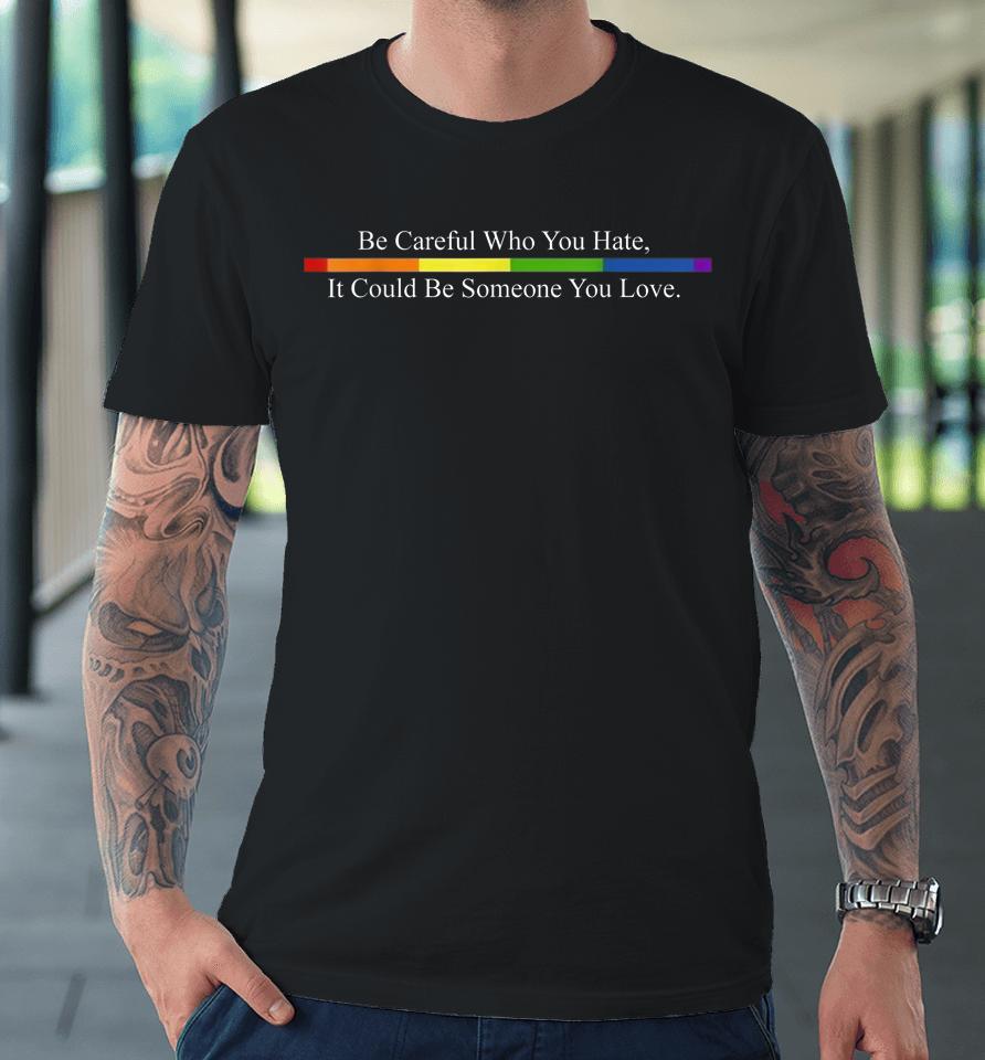 Be Careful Who You Hate Pride Lgbt Rainbow Premium T-Shirt