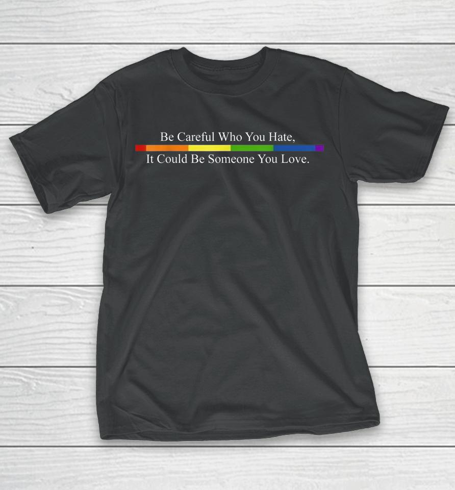 Be Careful Who You Hate Pride Lgbt Rainbow T-Shirt