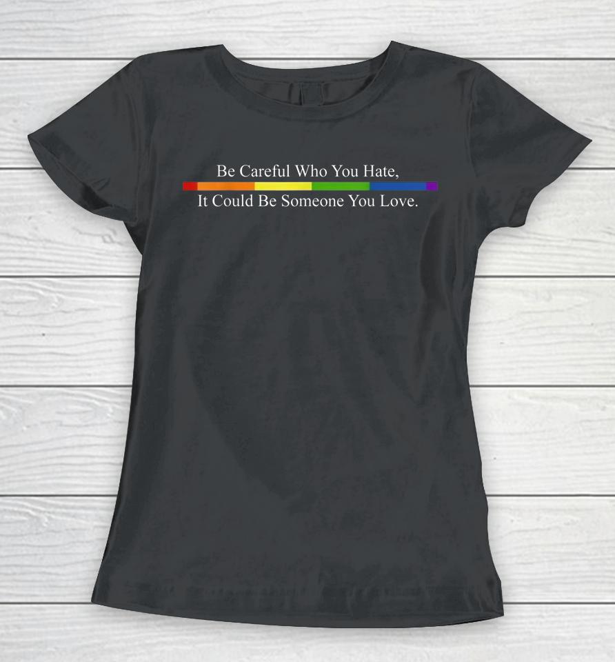 Be Careful Who You Hate Pride Lgbt Rainbow Women T-Shirt