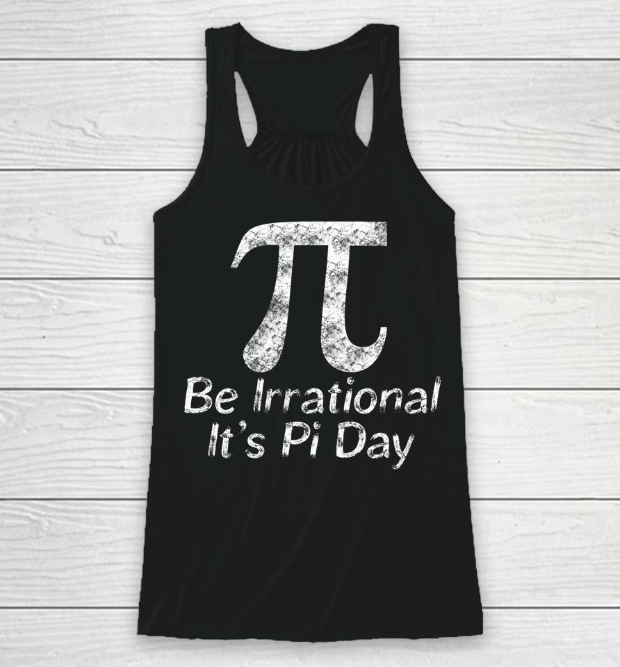 Be Irrational It's Pi Day Racerback Tank