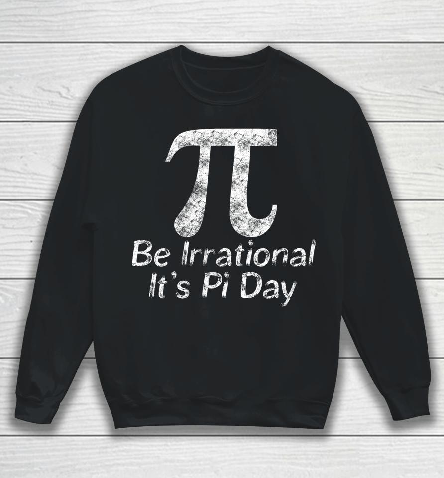 Be Irrational It's Pi Day Sweatshirt
