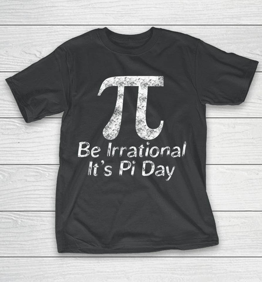 Be Irrational It's Pi Day T-Shirt