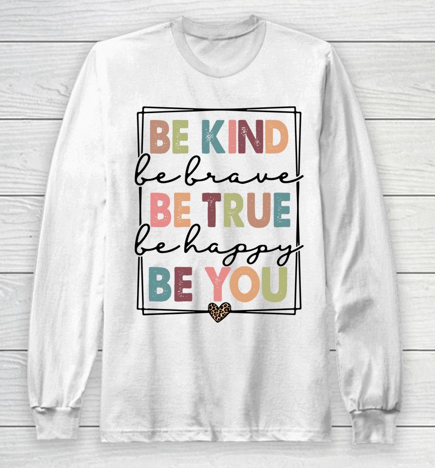 Be Kind Be Brave Be True Be Happy Be You Long Sleeve T-Shirt