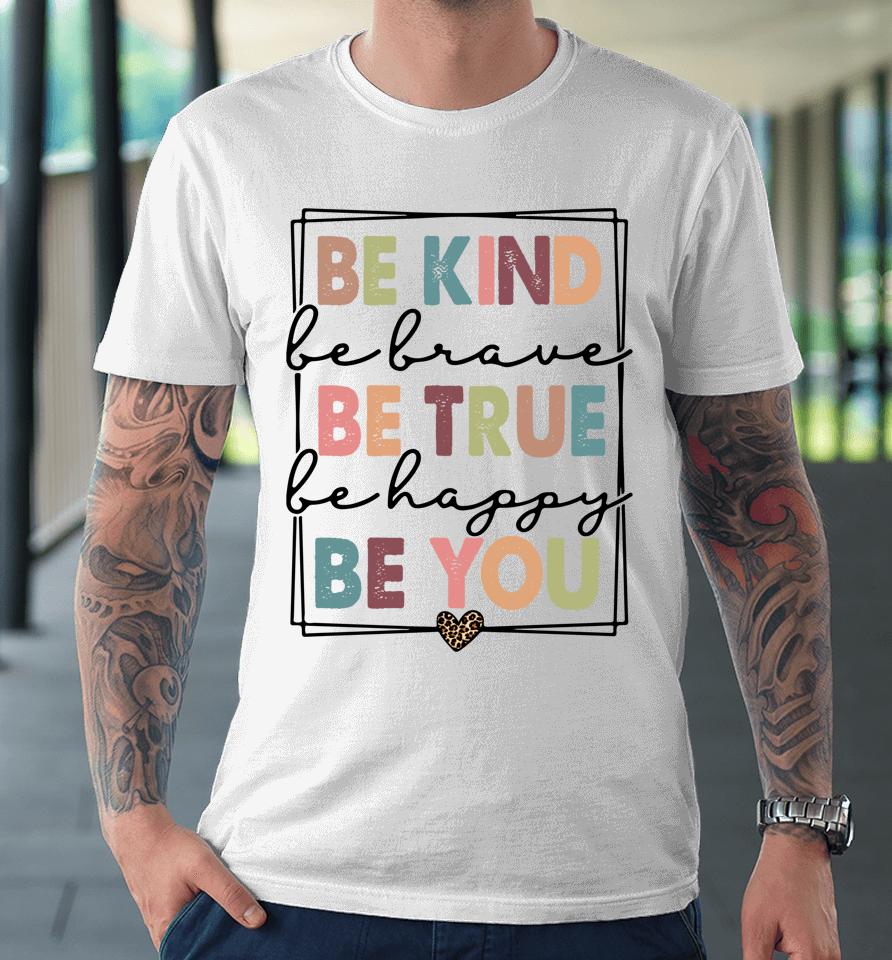 Be Kind Be Brave Be True Be Happy Be You Premium T-Shirt