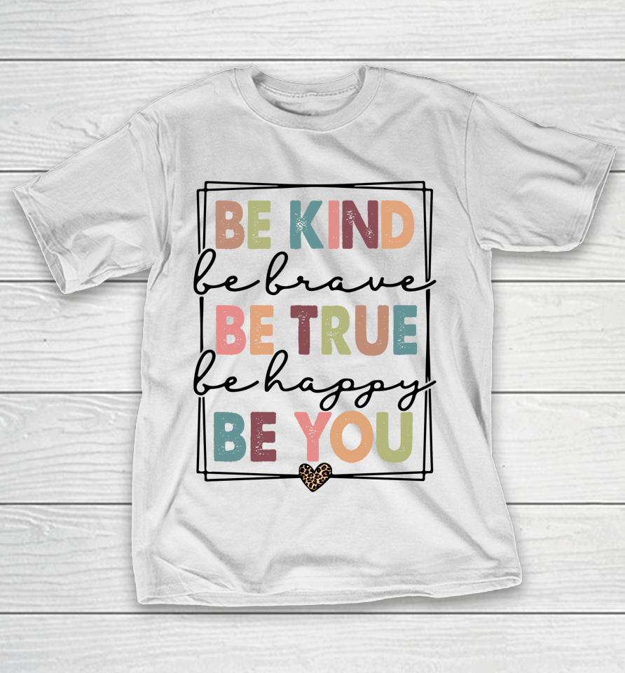 Be Kind Be Brave Be True Be Happy Be You T-Shirt